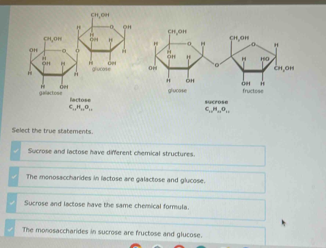 select the true statements. sucrose and lactose have different chemical structures. the monosaccharides in lactose are galactose and glucose. sucrose and lactose have the same chemical formula. the monosaccharides in sucrose are fructose and glucose.