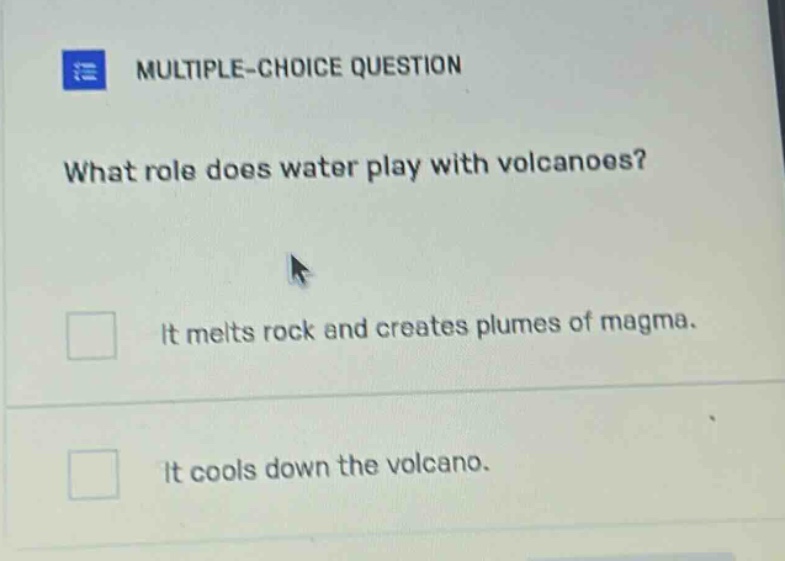 multiple - choice question what role does water play with volcanoes? it melts rock and creates plumes of magma. it cools down the volcano.