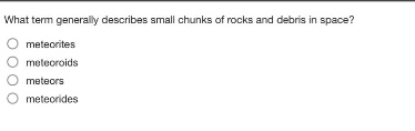 what term generally describes small chunks of rocks and debris in space?\n○ meteorites\n○ meteoroids\n○ meteors\n○ meteorides