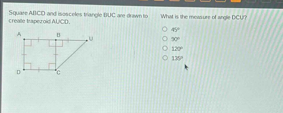 square abcd and isosceles triangle buc are drawn to create trapezoid aucd. what is the measure of angle dcu? 45° 90° 120° 135°