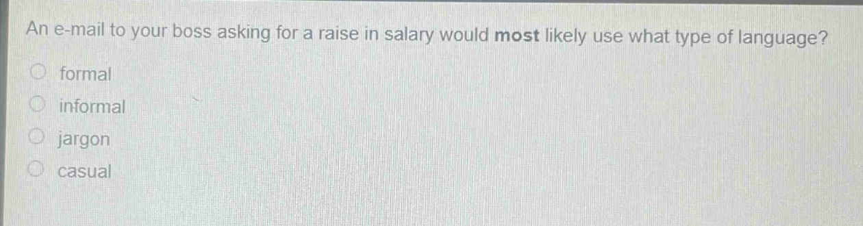 an e-mail to your boss asking for a raise in salary would most likely use what type of language? formal informal jargon casual