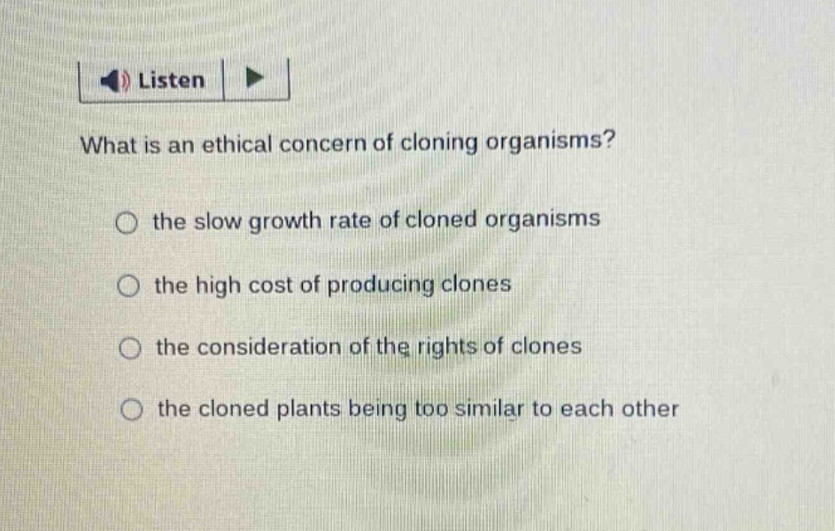 what is an ethical concern of cloning organisms? the slow growth rate of cloned organisms the high cost of producing clones the consideration of the rights of clones the cloned plants being too similar to each other