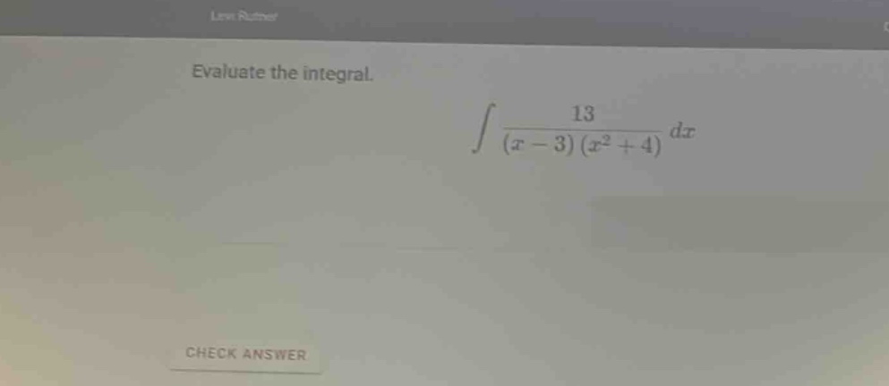 evaluate the integral. ∫ 13 / ((x - 3)(x² + 4)) dx