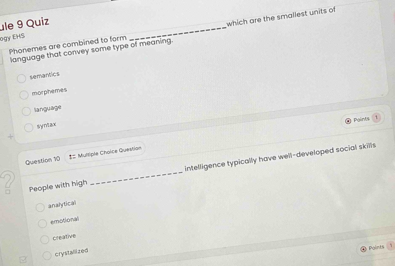 ule 9 quiz ogy ehs phonemes are combined to form ______________ which are the smallest units of language that convey some type of meaning. semantics morphemes language syntax points 1 question 10 := multiple choice question people with high ______________ intelligence typically have well - developed social skills analytical emotional creative crystallized points 1