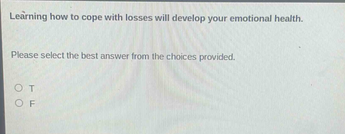 learning how to cope with losses will develop your emotional health. please select the best answer from the choices provided. o t o f