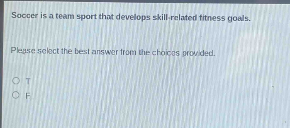 soccer is a team sport that develops skill - related fitness goals. please select the best answer from the choices provided. o t o f