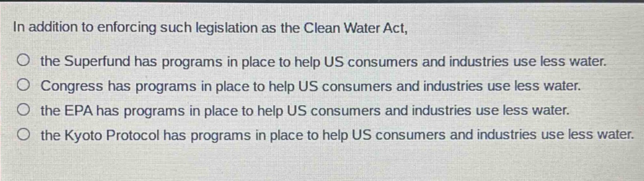 in addition to enforcing such legislation as the clean water act, the superfund has programs in place to help us consumers and industries use less water. congress has programs in place to help us consumers and industries use less water. the epa has programs in place to help us consumers and industries use less water. the kyoto protocol has programs in place to help us consumers and industries use less water.