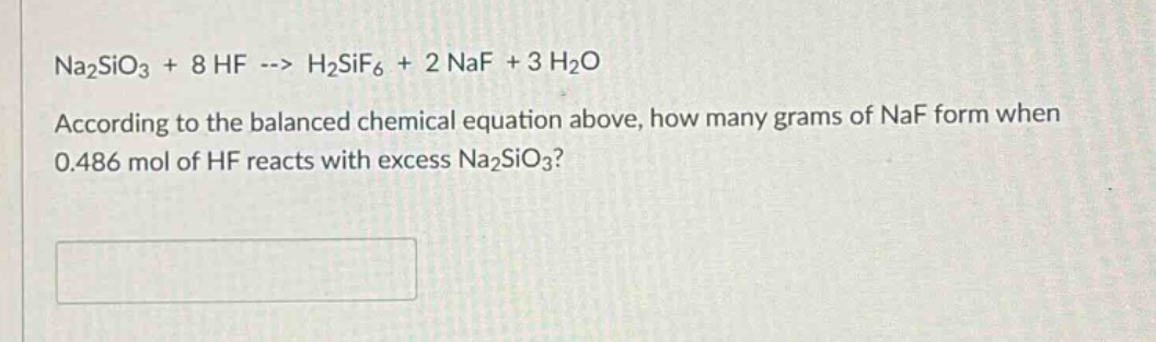 na2sio3 + 8 hf --> h2sif6 + 2 naf + 3 h2o according to the balanced chemical equation above, how many grams of naf form when 0.486 mol of hf reacts with excess na2sio3?