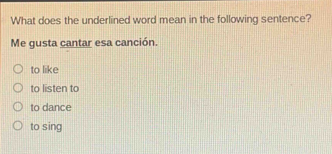 what does the underlined word mean in the following sentence? me gusta cantar esa canción. to like to listen to to dance to sing