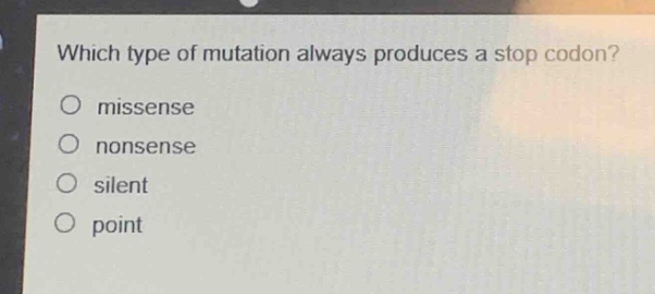 which type of mutation always produces a stop codon?\no missense\no nonsense\no silent\no point