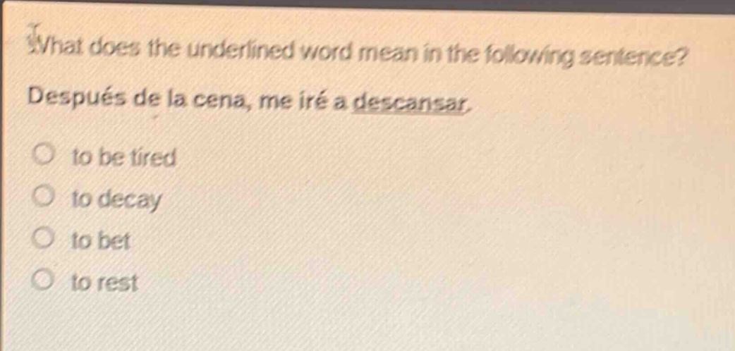 what does the underlined word mean in the following sentence? después de la cena, me iré a descansar. to be tired to decay to bet to rest