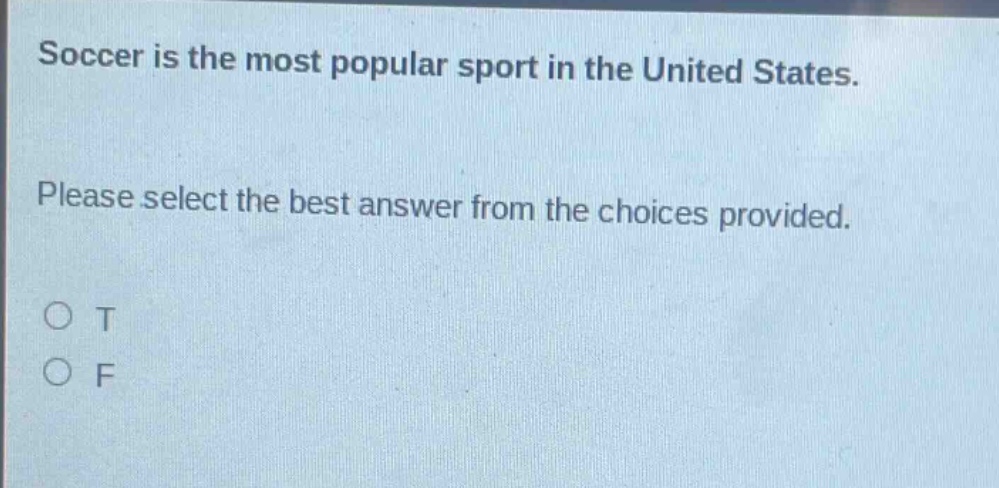 soccer is the most popular sport in the united states. please select the best answer from the choices provided. o t o f