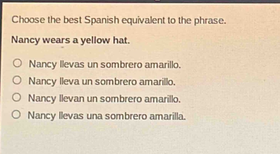 choose the best spanish equivalent to the phrase. nancy wears a yellow hat. o nancy llevas un sombrero amarillo. o nancy lleva un sombrero amarillo. o nancy llevan un sombrero amarillo. o nancy llevas una sombrero amarilla.