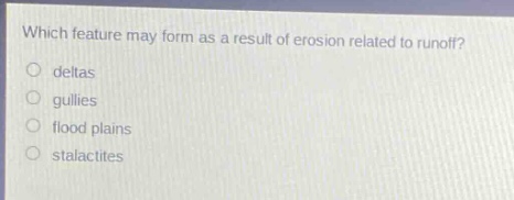 which feature may form as a result of erosion related to runoff?\ndeltas\ngullies\nflood plains\nstalactites