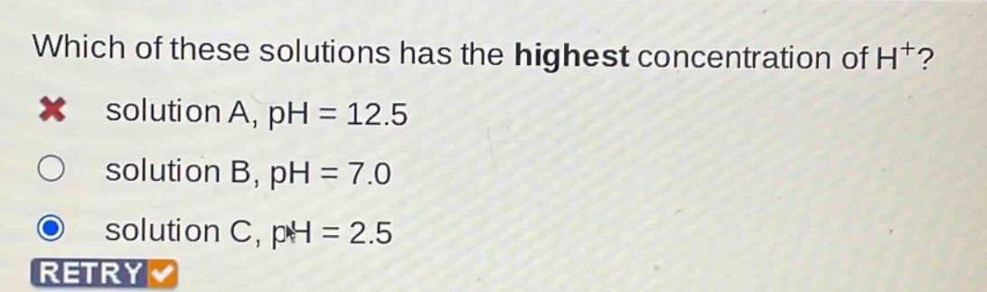 which of these solutions has the highest concentration of h+? solution a, ph = 12.5 solution b, ph = 7.0 solution c, ph = 2.5