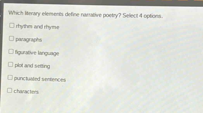 which literary elements define narrative poetry? select 4 options. \n□ rhythm and rhyme\n□ paragraphs\n□ figurative language\n□ plot and setting\n□ punctuated sentences\n□ characters