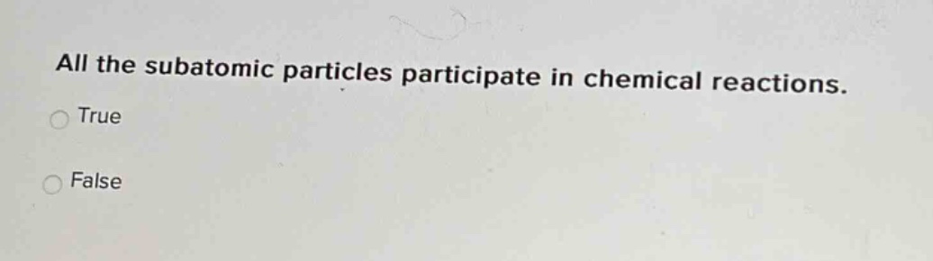 all the subatomic particles participate in chemical reactions. true false