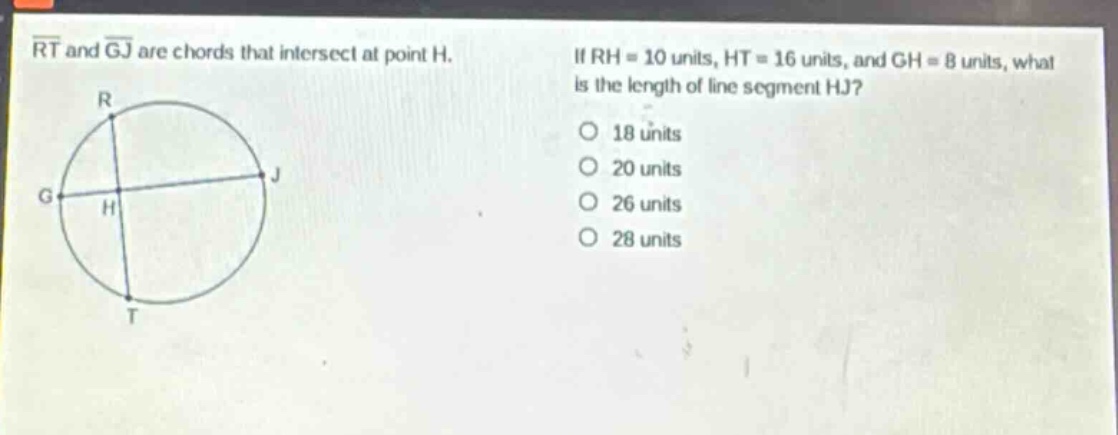 rt and gj are chords that intersect at point h. if rh = 10 units, ht = 16 units, and gh = 8 units, what is the length of line segment hj? 18 units 20 units 26 units 28 units