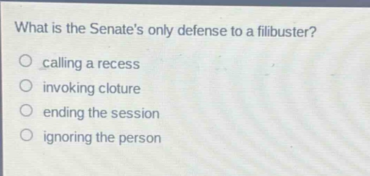 what is the senates only defense to a filibuster?\ncalling a recess\ninvoking cloture\nending the session\nignoring the person