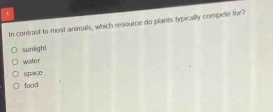 in contrast to most animals, which resource do plants typically compete for?\no sunlight\no water\no space\no food