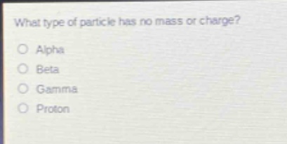 what type of particle has no mass or charge?\no alpha\no beta\no gamma\no proton