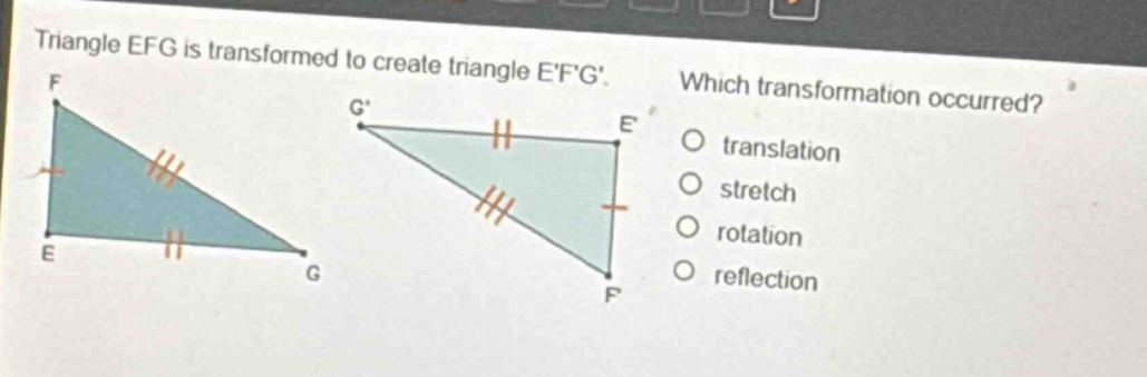 triangle efg is transformed to create triangle efg. which transformation occurred? translation stretch rotation reflection