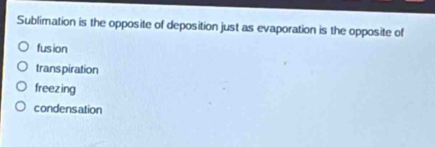 sublimation is the opposite of deposition just as evaporation is the opposite of\no fusion\no transpiration\no freezing\no condensation