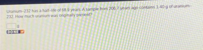 uranium - 232 has a half - life of 68.9 years. a sample from 206.7 years ago contains 1.40 g of uranium - 232. how much uranium was originally present?