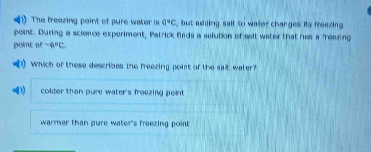 the freezing point of pure water is 0°c, but adding salt to water changes its freezing point. during a science experiment, patrick finds a solution of salt water that has a freezing point of -6°c. which of these describes the freezing point of the salt water? colder than pure waters freezing point warmer than pure waters freezing point