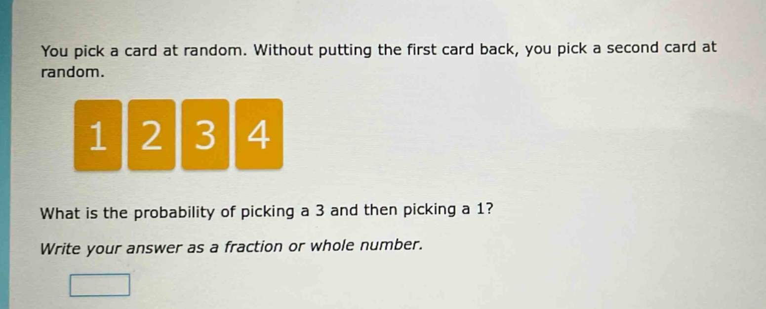 you pick a card at random. without putting the first card back, you pick a second card at random. what is the probability of picking a 3 and then picking a 1? write your answer as a fraction or whole number.