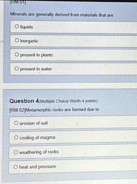 minerals are generally derived from materials that are liquids inorganic present in plants present in water question 4(multiple choice worth 4 points) rm 02metamorphic rocks are formed due to erosion of soil cooling of magma weathering of rocks heat and pressure