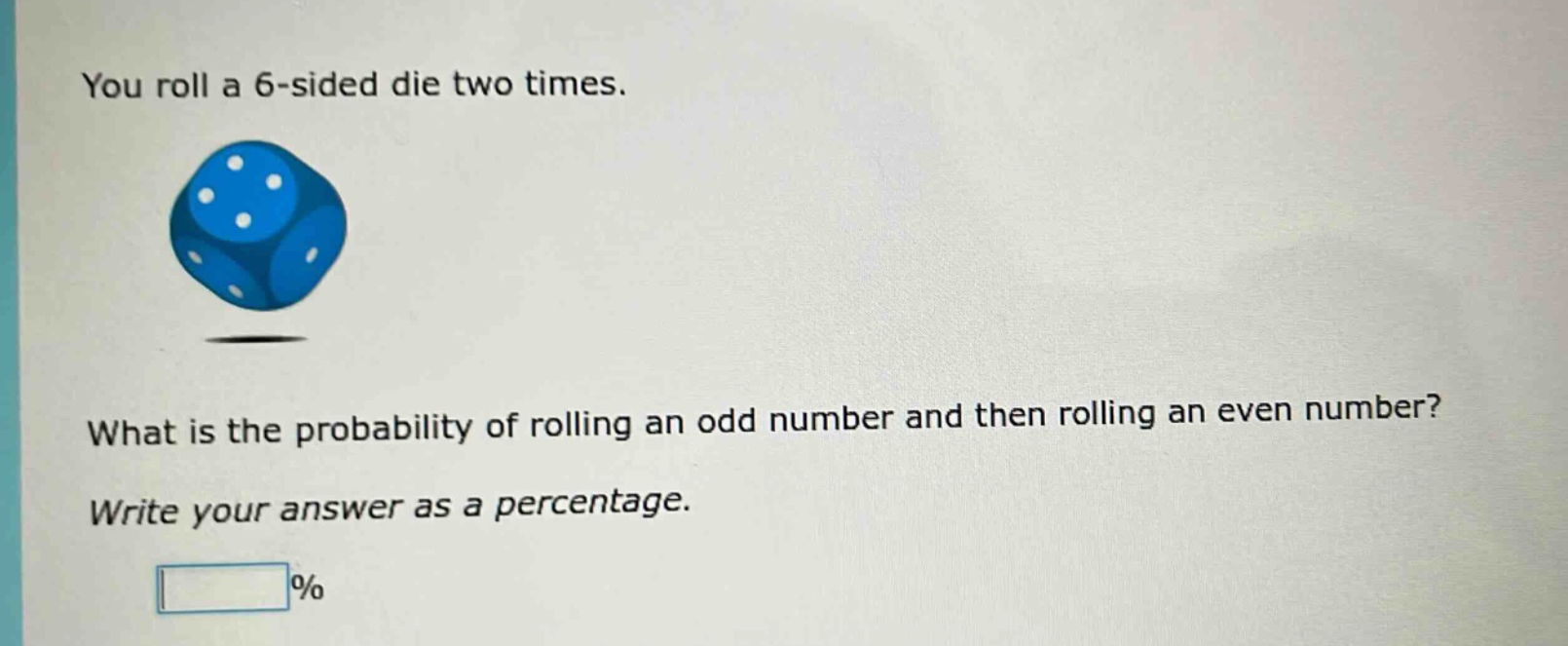you roll a 6 - sided die two times. what is the probability of rolling an odd number and then rolling an even number? write your answer as a percentage. %