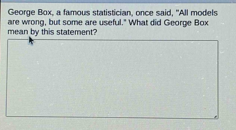 george box, a famous statistician, once said, \all models are wrong, but some are useful.\ what did george box mean by this statement?