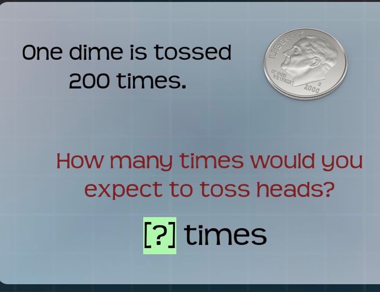 one dime is tossed 200 times. how many times would you expect to toss heads? ? times