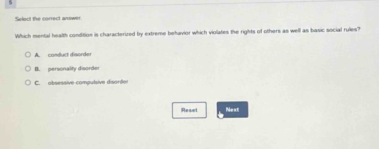 select the correct answer. which mental health condition is characterized by extreme behavior which violates the rights of others as well as basic social rules? a. conduct disorder b. personality disorder c. obsessive - compulsive disorder