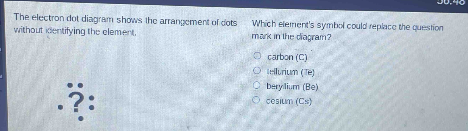 the electron dot diagram shows the arrangement of dots without identifying the element. which elements symbol could replace the question mark in the diagram? carbon (c) tellurium (te) beryllium (be) cesium (cs)