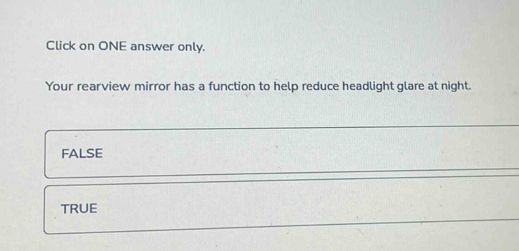 click on one answer only. your rearview mirror has a function to help reduce headlight glare at night. false true