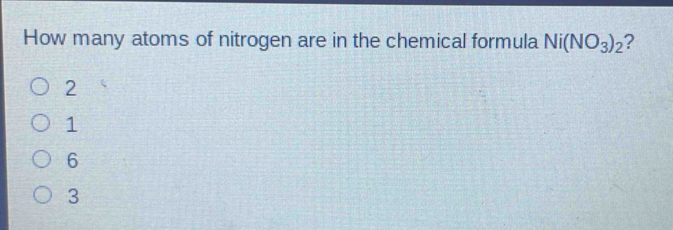 how many atoms of nitrogen are in the chemical formula ni(no3)2?\no 2\no 1\no 6\no 3