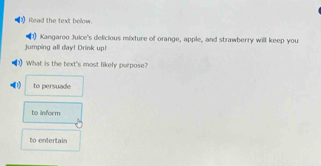 read the text below. kangaroo juices delicious mixture of orange, apple, and strawberry will keep you jumping all day! drink up! what is the texts most likely purpose? to persuade to inform to entertain