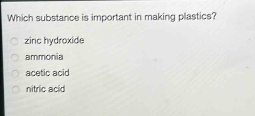 which substance is important in making plastics?\nzinc hydroxide\nammonia\nacetic acid\nnitric acid