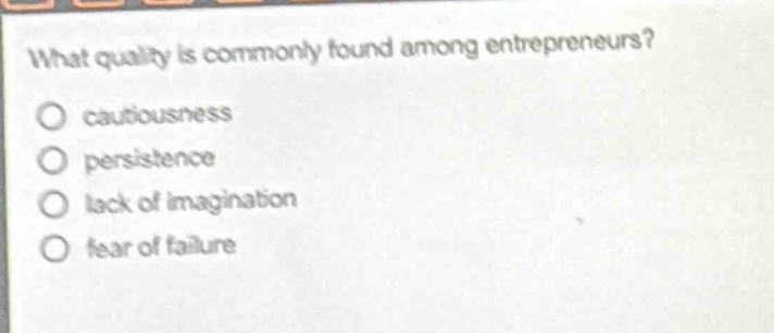 what quality is commonly found among entrepreneurs?\no cautiousness\no persistence\no lack of imagination\no fear of failure