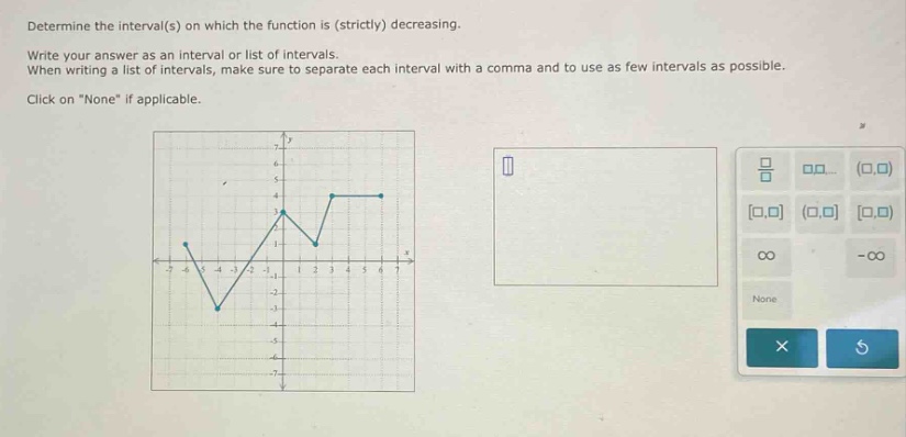 determine the interval(s) on which the function is (strictly) decreasing. write your answer as an interval or list of intervals. when writing a list of intervals, make sure to separate each interval with a comma and to use as few intervals as possible. click on “none” if applicable.