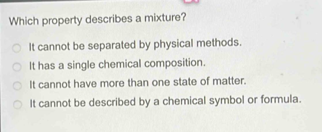 which property describes a mixture? it cannot be separated by physical methods. it has a single chemical composition. it cannot have more than one state of matter. it cannot be described by a chemical symbol or formula.