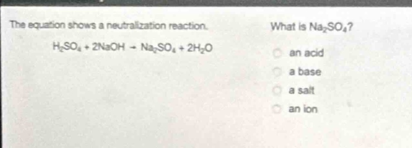 the equation shows a neutralization reaction. h₂so₄ + 2naoh → na₂so₄ + 2h₂o what is na₂so₄? an acid a base a salt an ion
