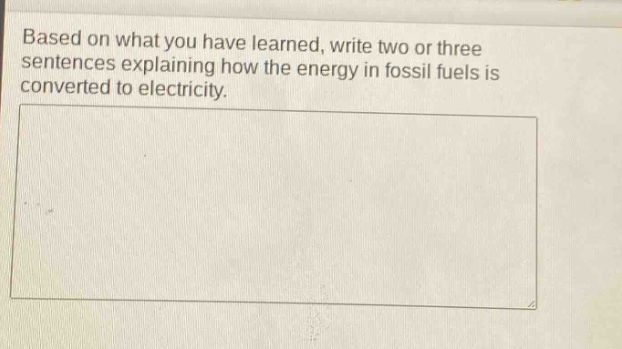based on what you have learned, write two or three sentences explaining how the energy in fossil fuels is converted to electricity.