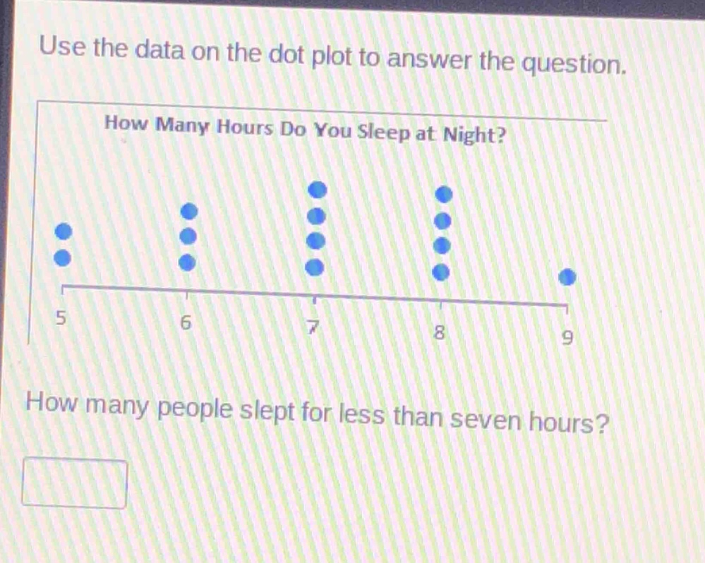 use the data on the dot plot to answer the question. how many hours do you sleep at night? how many people slept for less than seven hours?