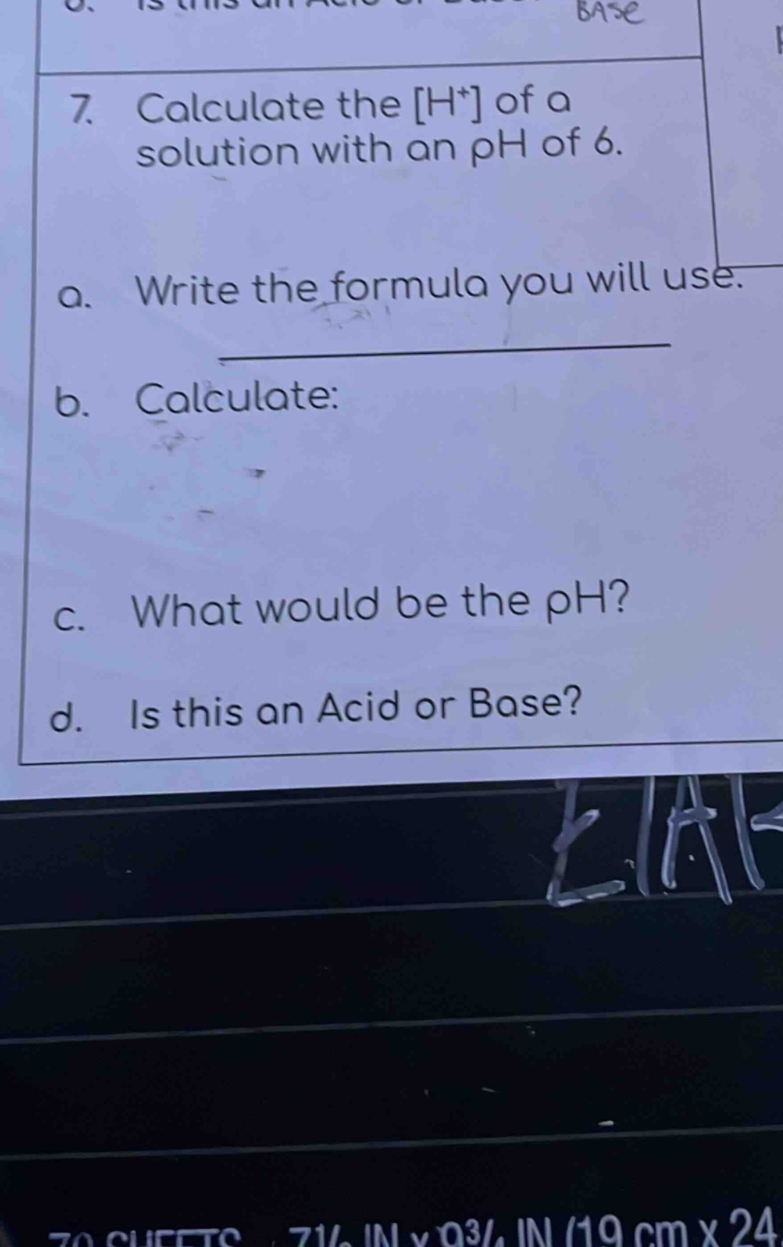 7. calculate the h+ of a solution with an ph of 6. a. write the formula you will use. ____________ b. calculate: c. what would be the ph? d. is this an acid or base?