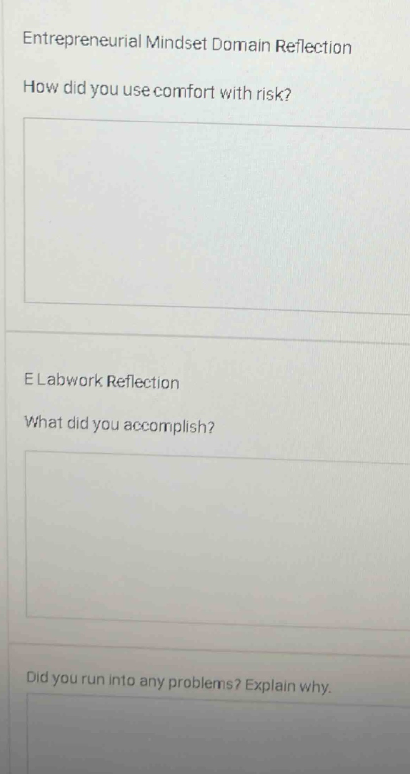entrepreneurial mindset domain reflection\nhow did you use comfort with risk?\ne labwork reflection\nwhat did you accomplish?\ndid you run into any problems? explain why.