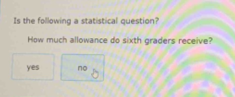 is the following a statistical question? how much allowance do sixth - graders receive? yes no