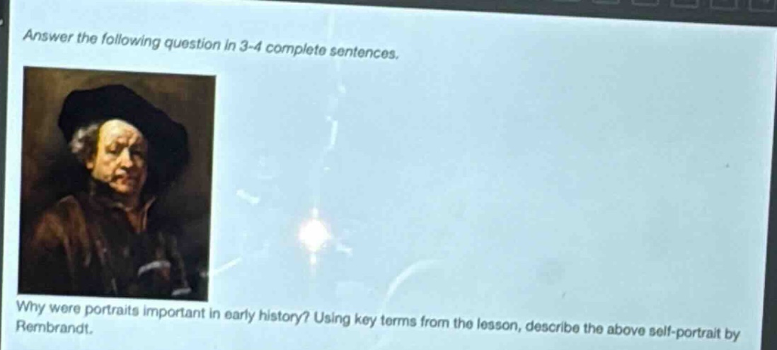 answer the following question in 3 - 4 complete sentences. why were portraits important in early history? using key terms from the lesson, describe the above self - portrait by rembrandt.